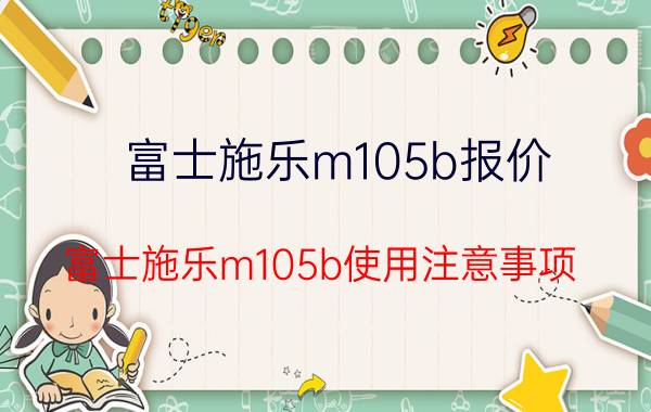 富士施乐m105b报价 富士施乐m105b使用注意事项